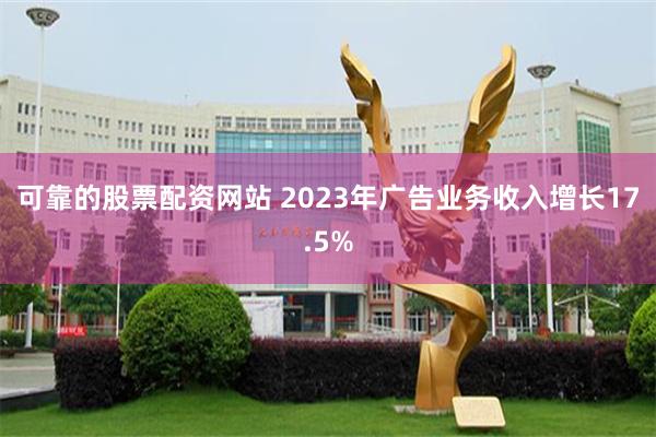 可靠的股票配资网站 2023年广告业务收入增长17.5%
