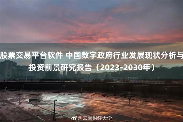 股票交易平台软件 中国数字政府行业发展现状分析与投资前景研究报告(2023-2030年)