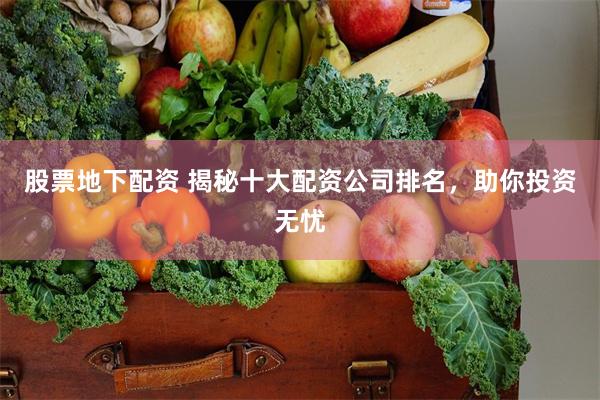 股票地下配资 揭秘十大配资公司排名，助你投资无忧