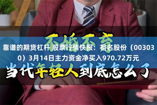 靠谱的期货杠杆 股票行情快报：祖名股份（003030）3月14日主力资金净买入970.72万元