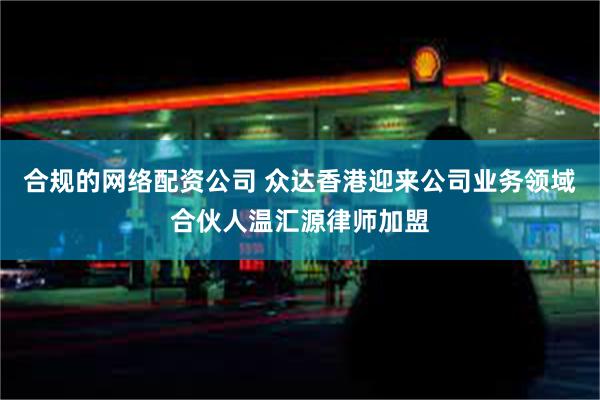 合规的网络配资公司 众达香港迎来公司业务领域合伙人温汇源律师加盟