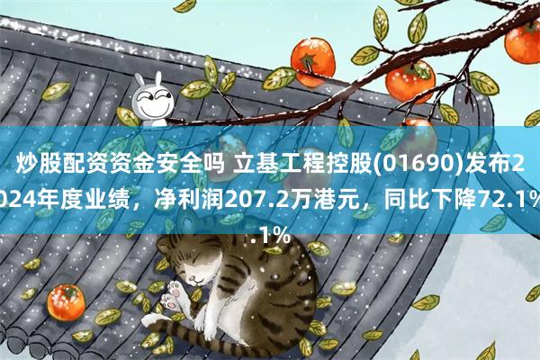 炒股配资资金安全吗 立基工程控股(01690)发布2024年度业绩，净利润207.2万港元，同比下降72.1%