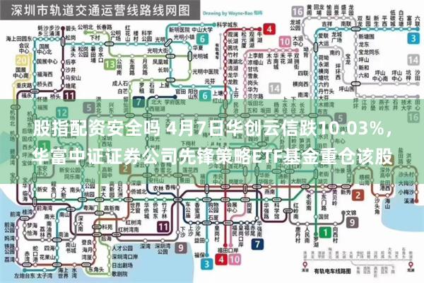 股指配资安全吗 4月7日华创云信跌10.03%，华富中证证券公司先锋策略ETF基金重仓该股