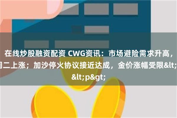 在线炒股融资配资 CWG资讯：市场避险需求升高，美元周二上涨；加沙停火协议接近达成，金价涨幅受限<p>