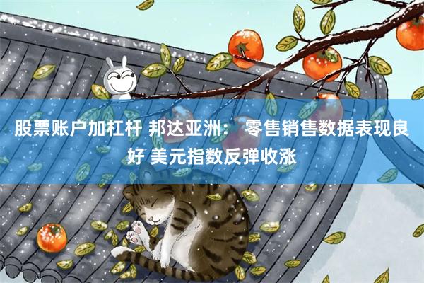 股票账户加杠杆 邦达亚洲： 零售销售数据表现良好 美元指数反弹收涨