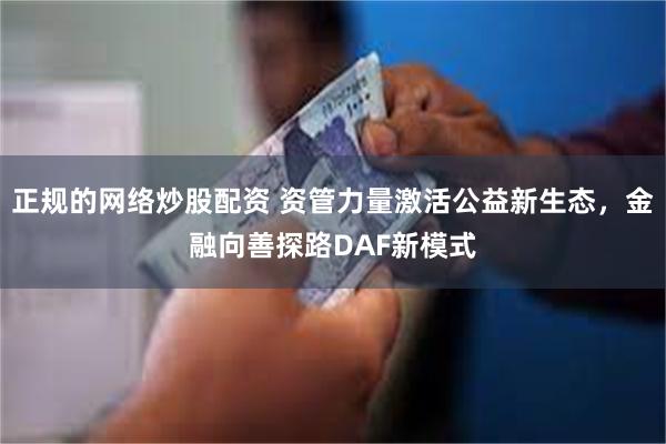 正规的网络炒股配资 资管力量激活公益新生态，金融向善探路DAF新模式
