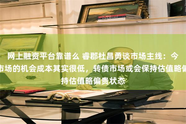 网上融资平台靠谱么 睿郡杜昌勇谈市场主线：今年权益市场的机会成本其实很低，转债市场或会保持估值略偏贵状态