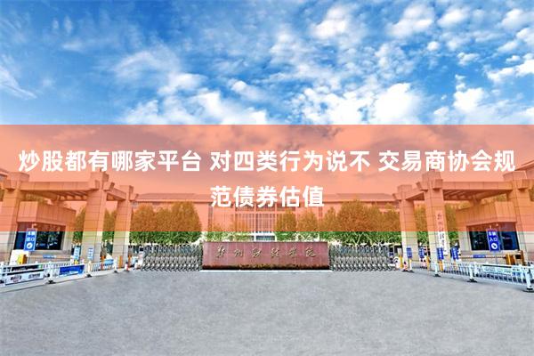 炒股都有哪家平台 对四类行为说不 交易商协会规范债券估值