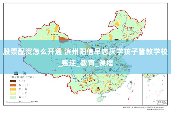 股票配资怎么开通 滨州阳信早恋厌学孩子管教学校_叛逆_教育_课程