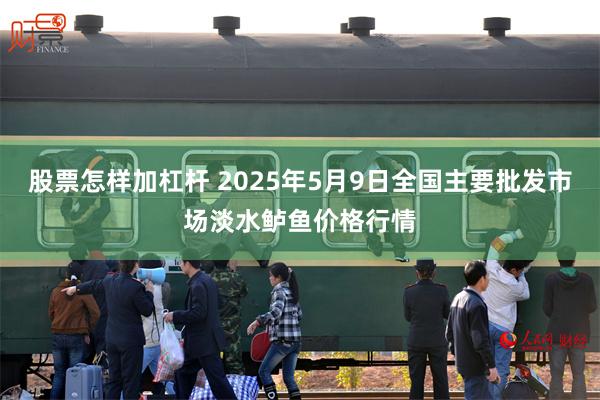 股票怎样加杠杆 2025年5月9日全国主要批发市场淡水鲈鱼价格行情
