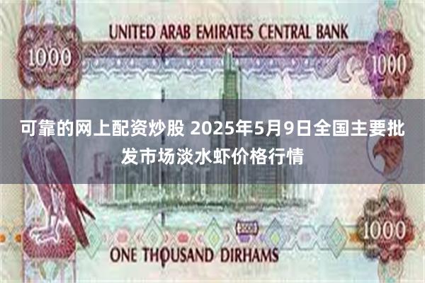 可靠的网上配资炒股 2025年5月9日全国主要批发市场淡水虾价格行情