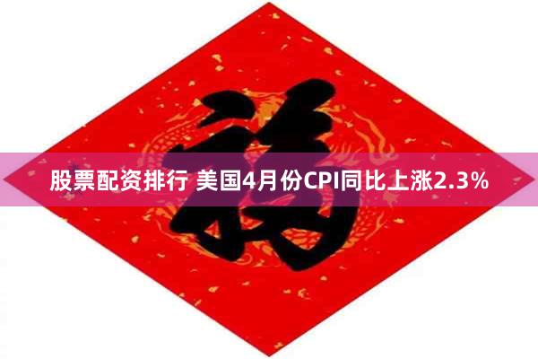 股票配资排行 美国4月份CPI同比上涨2.3%