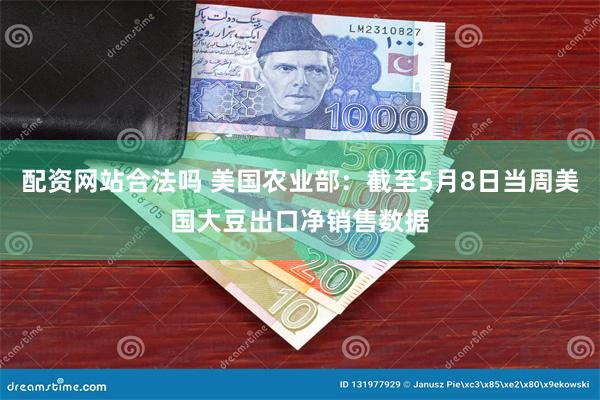 配资网站合法吗 美国农业部：截至5月8日当周美国大豆出口净销售数据
