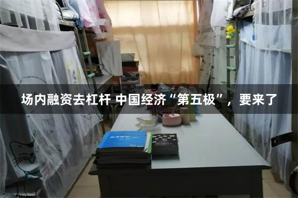 场内融资去杠杆 中国经济“第五极”，要来了