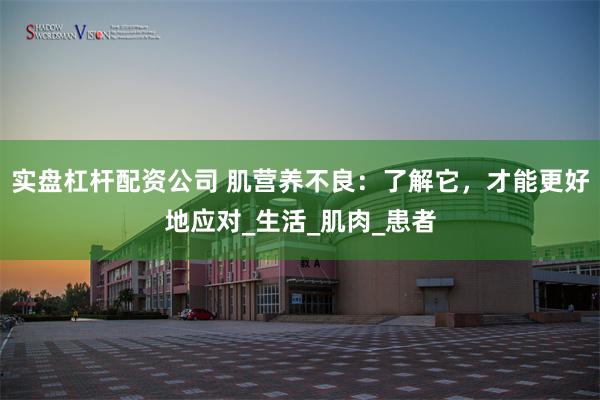 实盘杠杆配资公司 肌营养不良：了解它，才能更好地应对_生活_肌肉_患者
