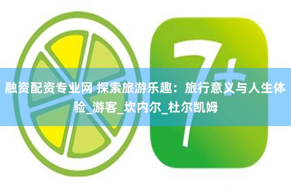 融资配资专业网 探索旅游乐趣：旅行意义与人生体验_游客_坎内尔_杜尔凯姆