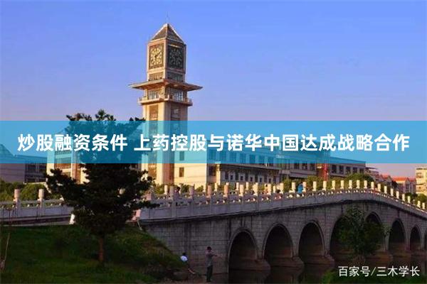 炒股融资条件 上药控股与诺华中国达成战略合作