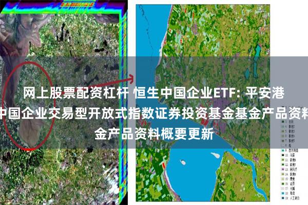 网上股票配资杠杆 恒生中国企业ETF: 平安港股通恒生中国企业交易型开放式指数证券投资基金基金产品资料概要更新