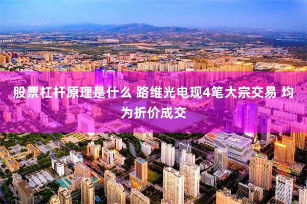 股票杠杆原理是什么 路维光电现4笔大宗交易 均为折价成交