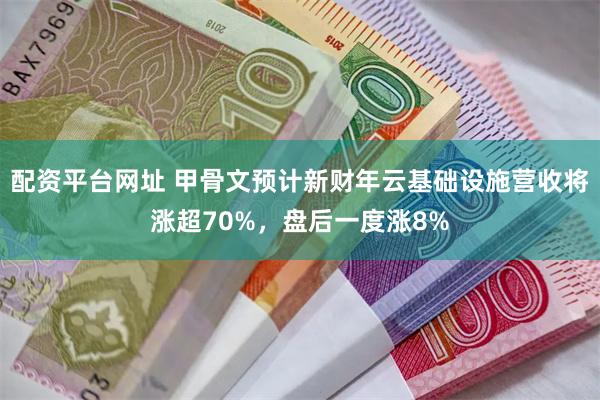 配资平台网址 甲骨文预计新财年云基础设施营收将涨超70%，盘后一度涨8%