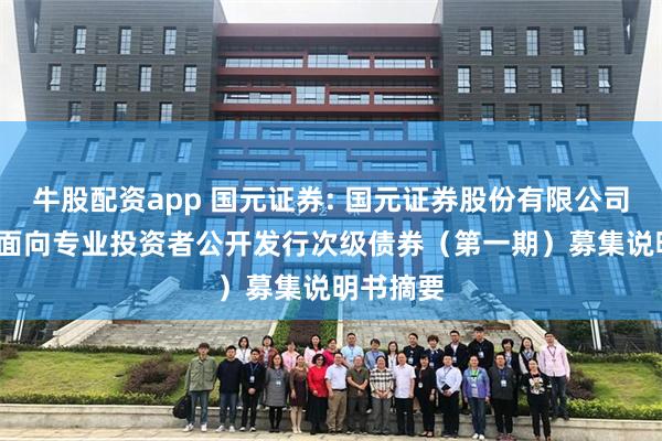 牛股配资app 国元证券: 国元证券股份有限公司2025年面向专业投资者公开发行次级债券(第一期)募集说明书摘要