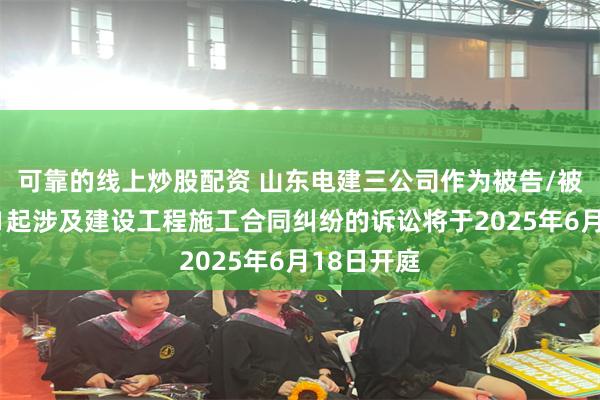 可靠的线上炒股配资 山东电建三公司作为被告/被上诉人的1起涉及建设工程施工合同纠纷的诉讼将于2025年6月18日开庭