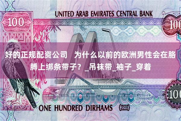 好的正规配资公司   为什么以前的欧洲男性会在胳膊上绑条带子？_吊袜带_袖子_穿着
