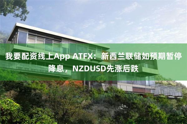 我要配资线上App ATFX：新西兰联储如预期暂停降息，NZDUSD先涨后跌