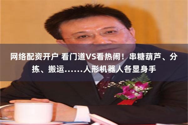 网络配资开户 看门道VS看热闹！串糖葫芦、分拣、搬运……人形机器人各显身手