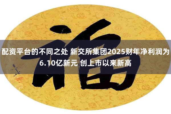 配资平台的不同之处 新交所集团2025财年净利润为6.10亿新元 创上市以来新高