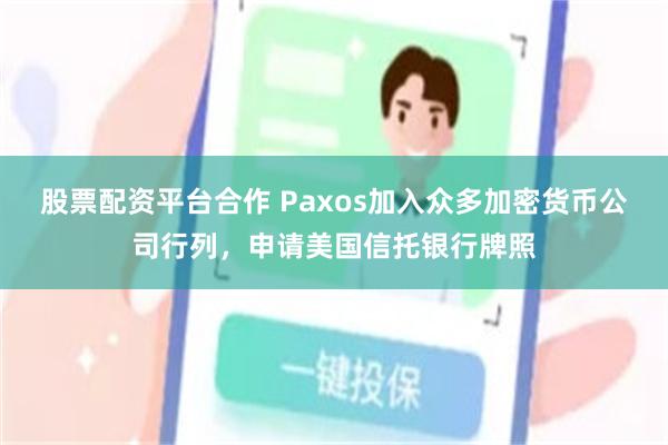 股票配资平台合作 Paxos加入众多加密货币公司行列，申请美国信托银行牌照