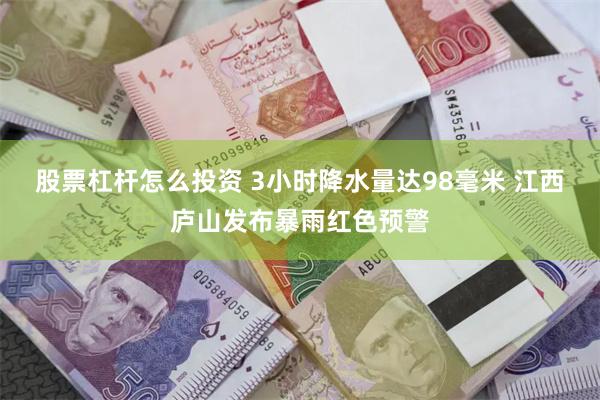股票杠杆怎么投资 3小时降水量达98毫米 江西庐山发布暴雨红色预警