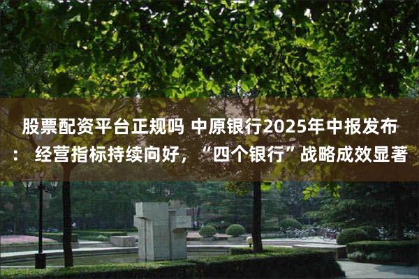 股票配资平台正规吗 中原银行2025年中报发布: 经营指标持续向好,“四个银行”战略成效显著