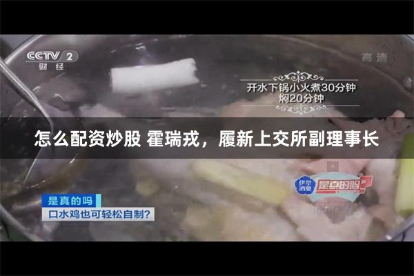 怎么配资炒股 霍瑞戎，履新上交所副理事长