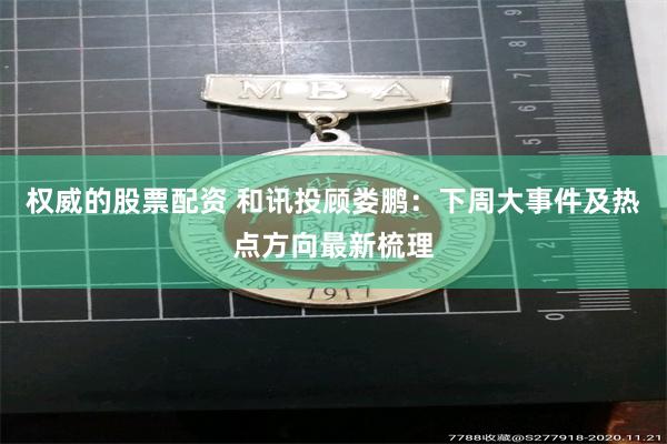 权威的股票配资 和讯投顾娄鹏：下周大事件及热点方向最新梳理