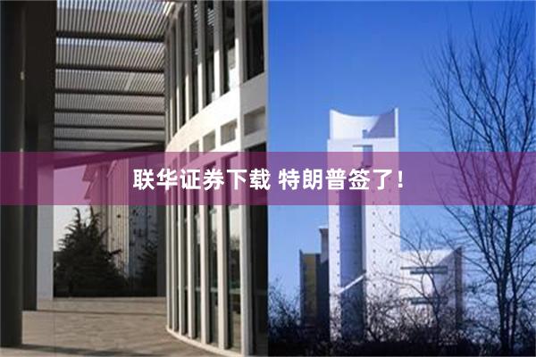 联华证券下载 特朗普签了！