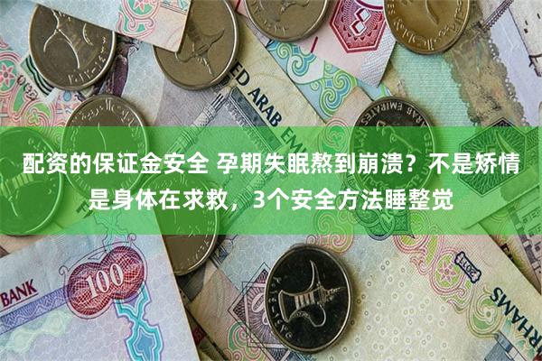 配资的保证金安全 孕期失眠熬到崩溃?不是矫情是身体在求救,3个安全方法睡整觉
