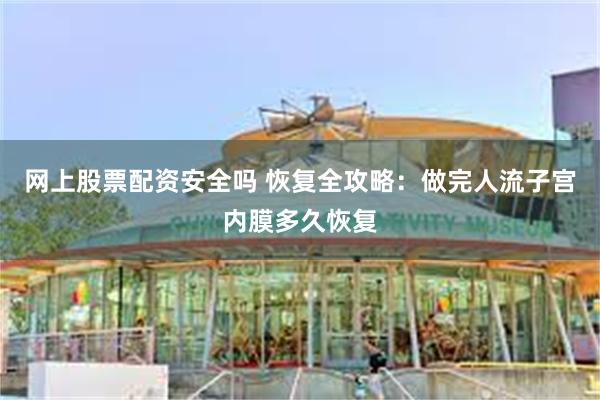 网上股票配资安全吗 恢复全攻略：做完人流子宫内膜多久恢复