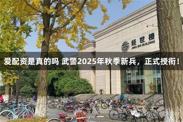 爱配资是真的吗 武警2025年秋季新兵，正式授衔！